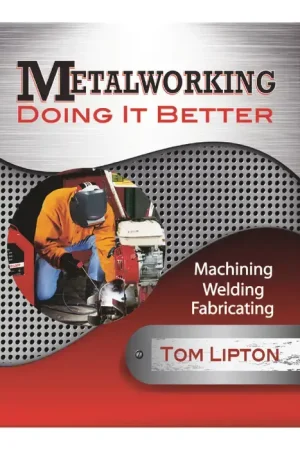 INDUSTRIAL PRESS 34761 Metalworking-Doing it Better Machining, Welding, Fabricating Title, Tom Lipton Author, 1st Edition Edition of Publication Metalworking Book Best Seller